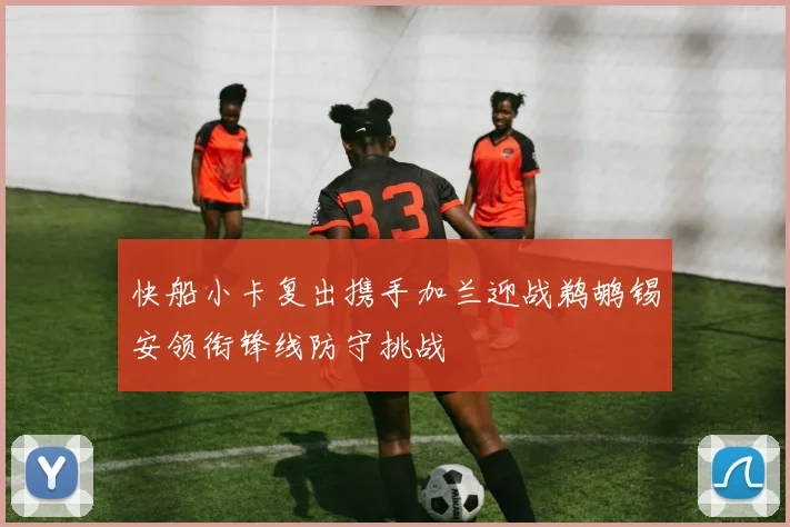 快船小卡复出携手加兰迎战鹈鹕锡安领衔锋线防守挑战