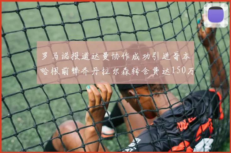 罗马诺报道达曼协作成功引进哥本哈根前锋乔丹拉尔森转会费达150万美元
