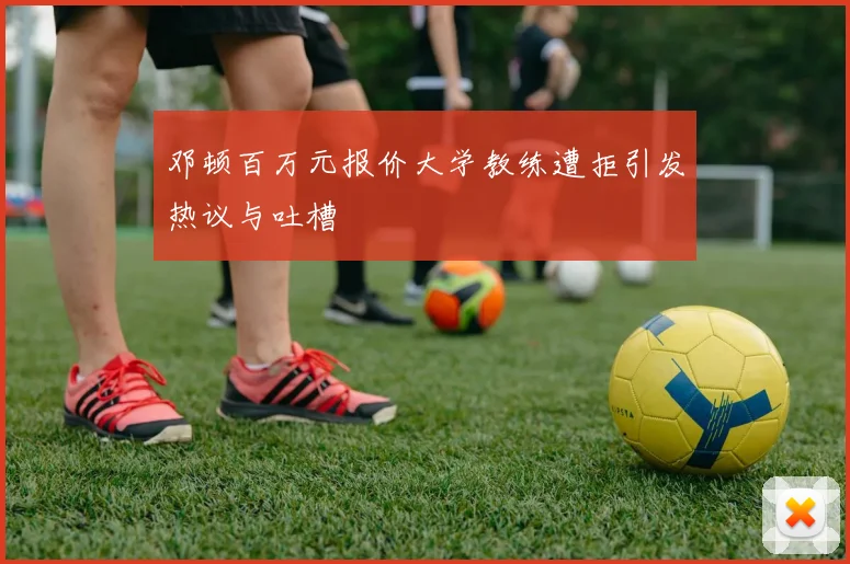 邓顿百万元报价大学教练遭拒引发热议与吐槽