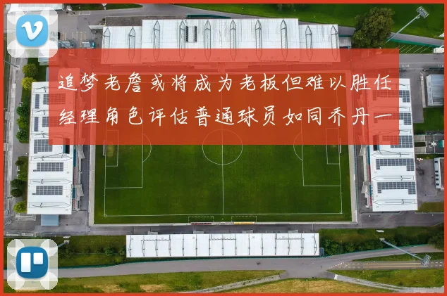 追梦老詹或将成为老板但难以胜任经理角色评估普通球员如同乔丹一样复杂