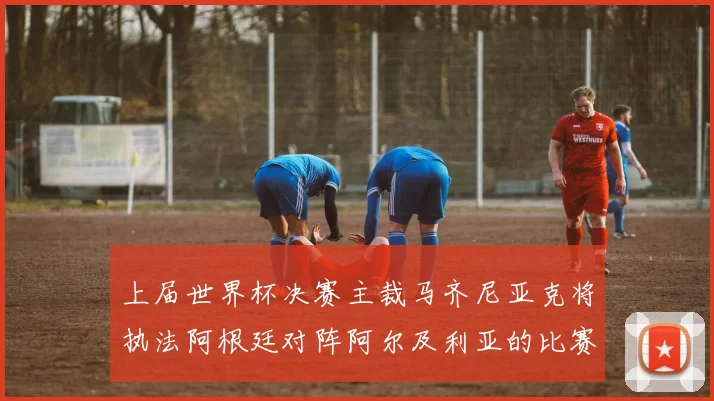 上届世界杯决赛主裁马齐尼亚克将执法阿根廷对阵阿尔及利亚的比赛