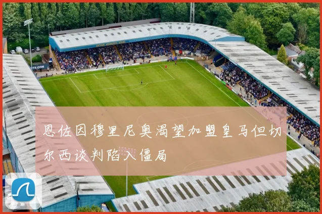 恩佐因穆里尼奥渴望加盟皇马但切尔西谈判陷入僵局